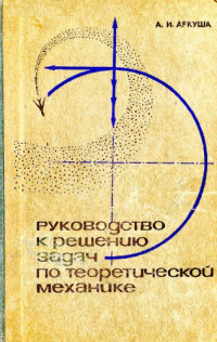 Аркуша А.И. — Руководство к решению задач по теоретической механике.