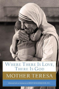 Mother Teresa Mother Teresa — Where There Is Love, There Is God: A Path to Closer Union with God and Greater Love for Others