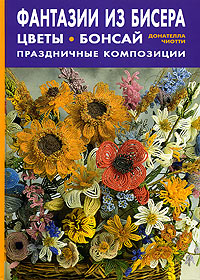 Донателла Чиотти — Фантазии из бисера: цветы, бонсай. Праздничные композиции