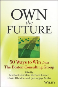 Michael S. Deimler, Richard Lesser, David Rhodes, Janmejaya Sinha — Own the future : 50 ways to win from the Boston Consulting Group