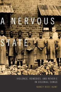 Nancy Rose Hunt — A Nervous State: Violence, Remedies, and Reverie in Colonial Congo