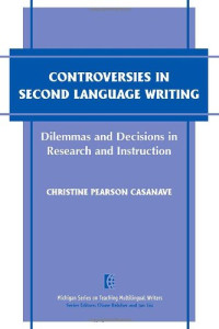 Christine Pearson Casanave — Controversies in Second Language Writing: Dilemmas and Decisions in Research and Instruction
