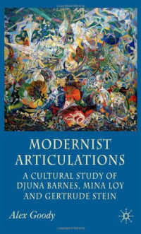 Alex Goody — Modernist Articulations: A Cultural Reading of Djuna Barnes, Mina Loy and Gertrude Stein