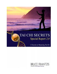 Frantzis Bruce. — Tai Chi Secrets. Special Report 2.0. 12 Secrets to Mastering Tai Chi