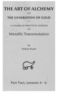 Delmar Bryant — The Art of Alchemy, or The Generation of Gold - A Course of Practical Lessons in Metallic Transmutation