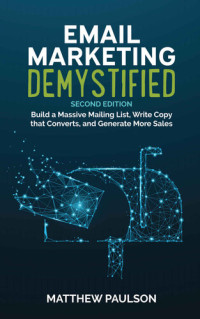 Matthew Paulso, Elisa Doucette — Email Marketing Demystified: Build a Massive Mailing List, Write Copy that Converts and Generate More Sales