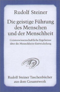 Rudolf Steiner — Die geistige Führung des Menschen und der Menschheit: Geisteswissenschaftliche Ergebnisse über die Menschheits-Entwicklung