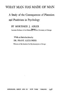 Mortimer J. Adler — What Man Has Made of Man: A Study of the Consequences of Platonism and Positivism in Psychology
