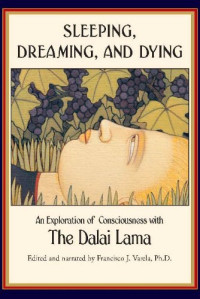 The Dalai Lama; Francisco J. Varela Ph.D. — Sleeping, Dreaming, and Dying: An Exploration of Consciousness with The Dalai Lama