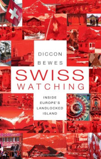 Diccon Bewes — Swiss Watching: Inside Europe's Landlocked Island