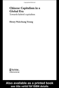 Wai-Chung Yeung — Chinese Capitalism in a Global Era: Towards a Hybrid Capitalism (Routledge Advances Ininternational Political Economy, 12)