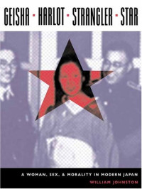 William Johnston — Geisha, Harlot, Strangler, Star: A Woman, Sex, and Morality in Modern Japan (Asia Perspectives: History, Society, and Culture)