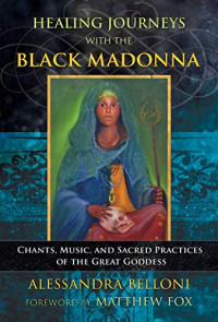 Alessandra Belloni — Healing Journeys with the Black Madonna: Chants, Music, and Sacred Practices of the Great Goddess