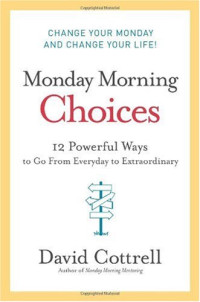 David Cottrell — Monday Morning Choices: 12 Powerful Ways to Go from Everyday to Extraordinary