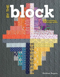 Siobhan Rogers — By the Block 18 Surprisingly Simple Quilts