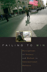 Dominic D. P. Johnson, Dominic Tierney — Failing to Win: Perceptions of Victory and Defeat in International Politics