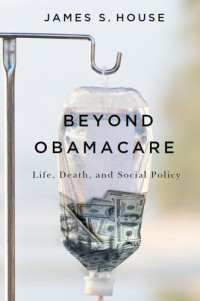 James S. House — Beyond Obamacare: Life, Death, and Social Policy