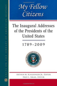 Arthur Meier Schlesinger Jr. (editor and Introduction), Fred L. Israel  (editor and Commentary) — My Fellow Citizens: The Inaugural Addresses of the Presidents of the United States, 1789–2009