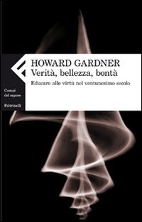 Howard Gardner, V. B. Sala — Verità, bellezza, bontà. Educare alle virtù nel ventunesimo secolo