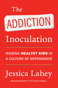 Jessica Lahey — The Addiction Inoculation: Raising Healthy Kids in a Culture of Dependence
