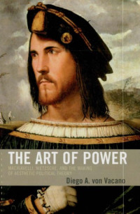 Diego A. von Vacano — The Art of Power: Machiavelli, Nietzsche, and the Making of Aesthetic Political Theory