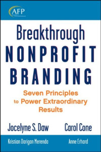 Jocelyne S. Daw and Carol Cone with Anne Erhard and Kristian Darigan Merenda — Breakthrough Nonprofit Branding - Seven Principles to Power Extraordinary Results (The AFP Wiley Fund Development Series)