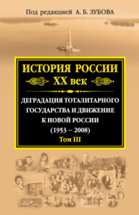 Зубов Андрей Борисович — История России XX век. Деградация тоталитарного государства и движение к новой России (1953-2008). Том III