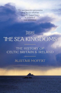 Alistair Moffat — The Sea Kingdoms: the History of Celtic Britain and Ireland