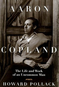 Howard Pollack — Aaron Copland - The Life & Work of an Uncommon Man (2015)