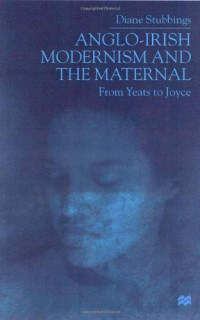 Diane Stubbings — Anglo-Irish modernism and the maternal: from Yeats to Joyce