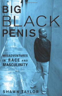 Shawn Taylor — Big Black Penis - Misadventures in Race and Masculinity