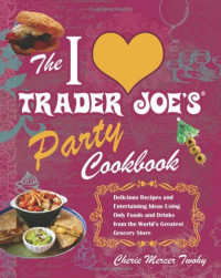 Cherie Mercer Twohy — The I Love Trader Joe's Party Cookbook: Delicious Recipes and Entertaining Ideas Using Only Foods and Drinks from the World's Greatest Grocery Store