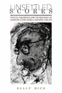 Sally Bick — Unsettled Scores: Politics, Hollywood, and the Film Music of Aaron Copland and Hanns Eisler
