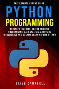 Campbell, Clive — PYTHON PROGRAMMING: The Ultimate Expert Guide: Advanced Features, Object-Oriented Programming, Data Analysis, Artificial Intelligence and Machine Learning with Python