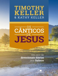 Timothy Keller; Kathy Keller — Os Cânticos de Jesus: Um ano de devocionais diários nos Salmos