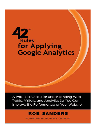 Rob Sanders — 42 Rules for Applying Google Analytics. A practical guide for understanding web traffic, visitors and analytics so you...
