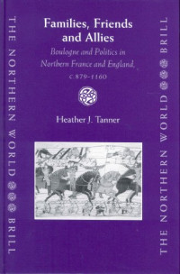 Heather J. Tanner — Families, Friends and Allies - Boulogne and Politics in Northern France and England, C.879-1160 (The Northern World , V.6)