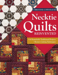 Christine Copenhaver — Necktie Quilts Reinvented: 16 Beautifully Traditional Projects Rotary Cutting Techniques