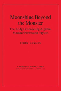 Terry Gannon — Moonshine beyond the monster: the bridge connecting algebra, modular forms and physics