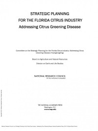 National Research Council; Division on Earth and Life Studies; Board on Agriculture and Natural Resources; Committee on the Strategic Planning for the Florida Citrus Industry: Addressing Citrus Greening Disease (Huanglongbing) — Strategic Planning for the Florida Citrus Industry : Addressing Citrus Greening Disease