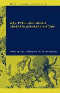 Anja V. Hartmann, Beatrice Heuser — War, Peace and World Orders in European History (The New International Relations)
