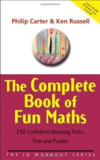 Philip Carter, Ken Russell — The Complete Book of Fun Maths: 250 Confidence-boosting Tricks, Tests and Puzzles