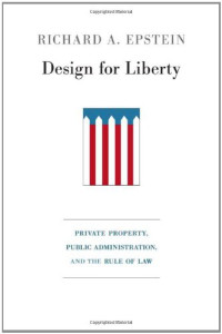 Richard A. Epstein — Design for Liberty: Private Property, Public Administration, and the Rule of Law