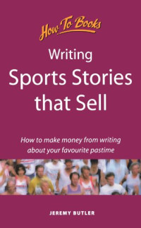 Jeremy G. Butler — Writing Sports Stories That Sell - How to Make Money from Writing About Your Favorite Pastime (Successful Writing)