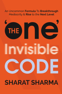 Sharat Sharma — The ONE Invisible Code: An Uncommon Formula To Breakthrough Mediocrity And Rise To The Next Level