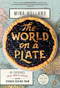 Mina Holland — The World on a Plate: 40 Cuisines, 100 Recipes, and the Stories Behind Them