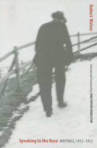 Middleton, Christopher;Walser, Robert — Speaking to the Rose: Writings, 1912-1932