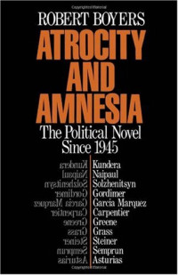 Robert Boyers — Atrocity and Amnesia: The Political Novel since 1945