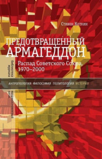 Стивен Коткин — Предотвращенный Армагеддон. Распад Советского Союза, 1970-2000.