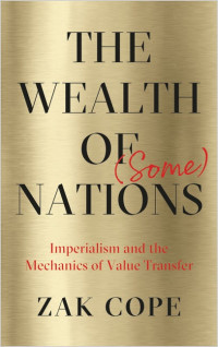 Zak Cope — The Wealth of (Some) Nations: Imperialism and the Mechanics of Value Transfer